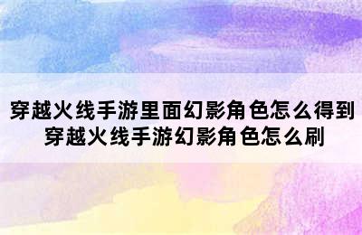 穿越火线手游里面幻影角色怎么得到 穿越火线手游幻影角色怎么刷